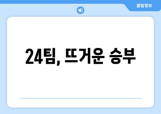 24팀, 뜨거운 승부