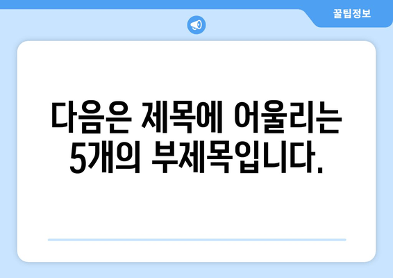 다음은 제목에 어울리는 5개의 부제목입니다.