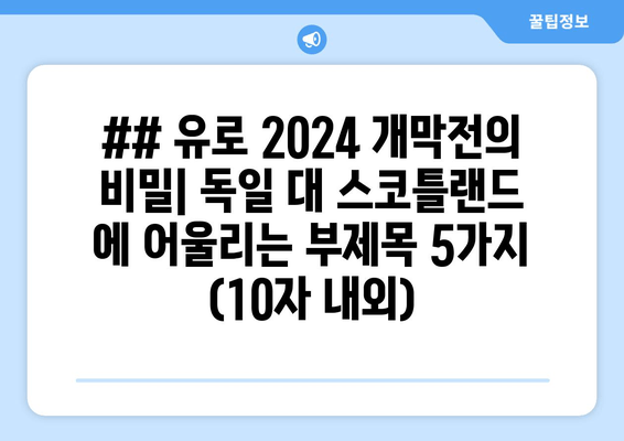 ## 유로 2024 개막전의 비밀| 독일 대 스코틀랜드 에 어울리는 부제목 5가지 (10자 내외)