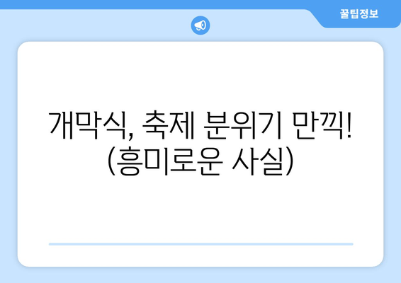 개막식, 축제 분위기 만끽! (흥미로운 사실)