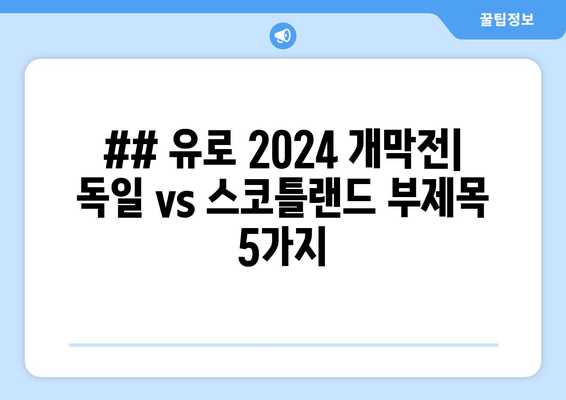 ## 유로 2024 개막전| 독일 vs 스코틀랜드 부제목 5가지