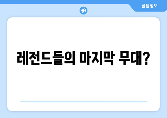 레전드들의 마지막 무대?