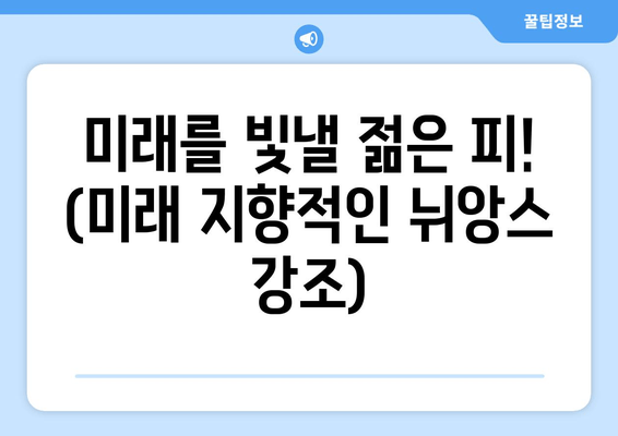 미래를 빛낼 젊은 피! (미래 지향적인 뉘앙스 강조)