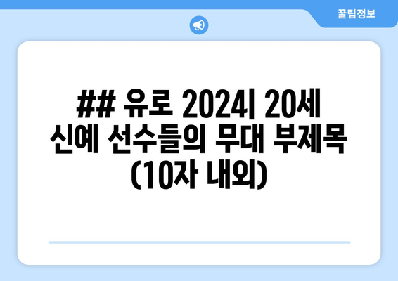 ## 유로 2024| 20세 신예 선수들의 무대 부제목 (10자 내외)