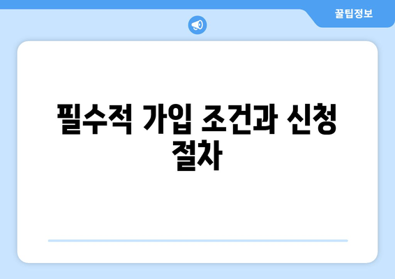 필수적 가입 조건과 신청 절차