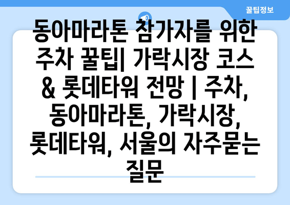 동아마라톤 참가자를 위한 주차 꿀팁| 가락시장 코스 & 롯데타워 전망 | 주차, 동아마라톤, 가락시장, 롯데타워, 서울