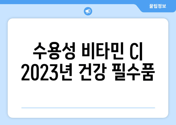 수용성 비타민 C| 2023년 건강 필수품, 이렇게 챙겨보세요! | 건강, 영양, 비타민 C, 섭취 방법, 효능