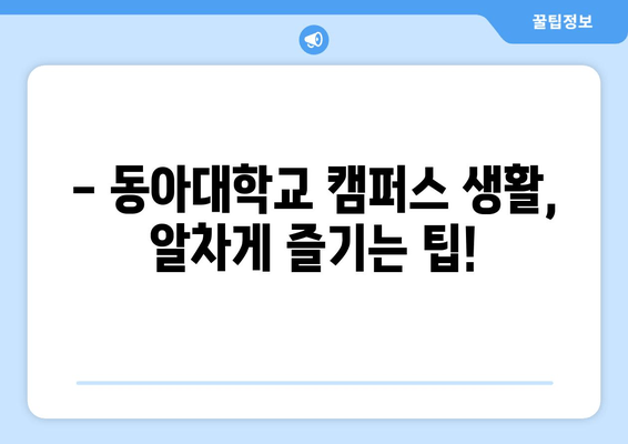 동아대학교 입학, 궁금한 모든 것을 해결해 드립니다! | 입학 전형, 캠퍼스 생활, 장학금, 학과 정보