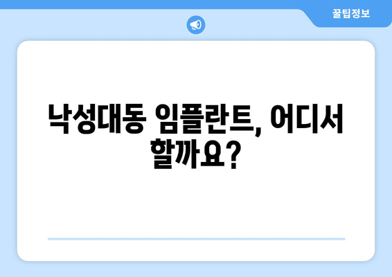 관악구 낙성대동 임플란트 치과 선택 가이드| 성공적인 수술을 위한 핵심 정보 | 임플란트 비용, 후기, 추천