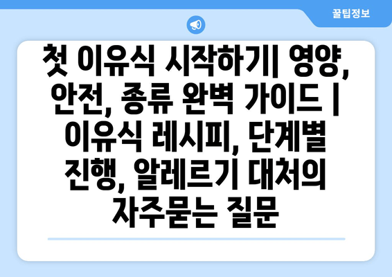 첫 이유식 시작하기| 영양, 안전, 종류 완벽 가이드 | 이유식 레시피, 단계별 진행, 알레르기 대처