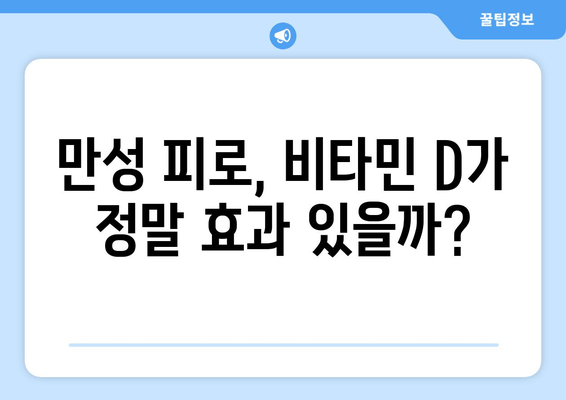 만성 피로, 비타민 D가 해답일까요? | 만성 피로 개선, 비타민 D 효능, 피로 해소 팁