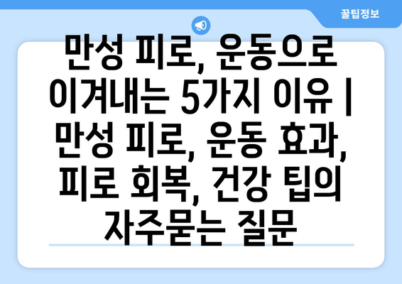 만성 피로, 운동으로 이겨내는 5가지 이유 | 만성 피로, 운동 효과, 피로 회복, 건강 팁