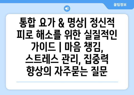 통합 요가 & 명상| 정신적 피로 해소를 위한 실질적인 가이드 | 마음 챙김, 스트레스 관리, 집중력 향상