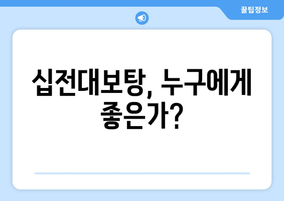 십전대보탕| 전통 자양강장제의 효능과 복용 가이드 | 건강, 한방, 보양, 면역력