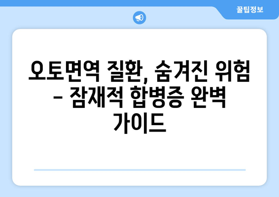 오토면역 질환, 숨겨진 위험| 잠재적 합병증 완벽 가이드 | 오토면역 질환, 합병증, 건강 관리, 예방