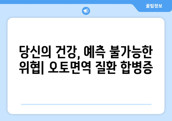 오토면역 질환, 숨겨진 위험| 잠재적 합병증 완벽 가이드 | 오토면역 질환, 합병증, 건강 관리, 예방