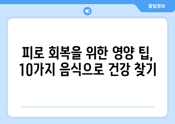 피로 회복에 효과적인 음식과 성분 10가지 | 피로 해소, 활력 증진, 건강 식단