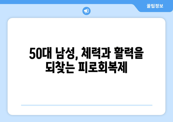 50대 남성, 활력 충전! 지친 몸을 위한 피로회복제 추천 | 피로, 건강, 활력, 체력, 남성