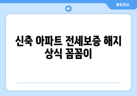 신축 아파트 전세보증 해지 상식 꼼꼼이