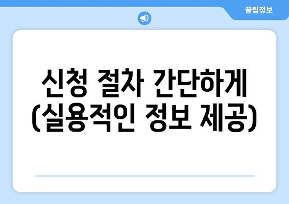 신청 절차 간단하게 (실용적인 정보 제공)