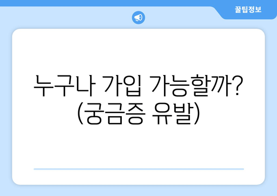 누구나 가입 가능할까? (궁금증 유발)