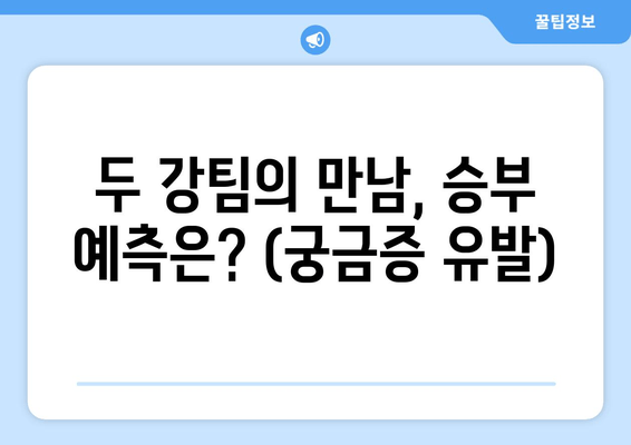 두 강팀의 만남, 승부 예측은? (궁금증 유발)