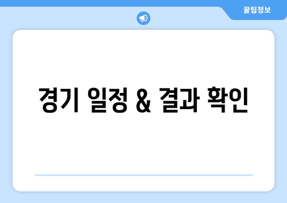 경기 일정 & 결과 확인