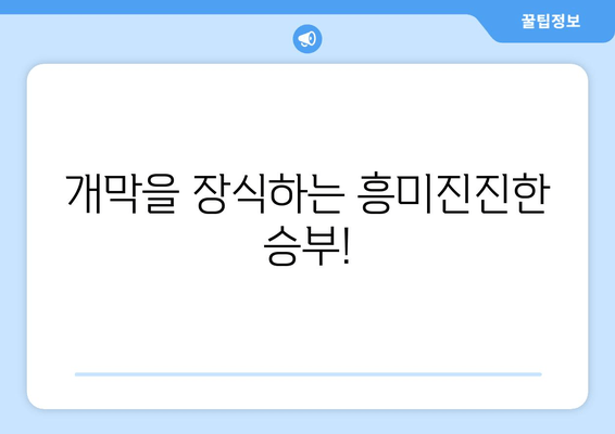 개막을 장식하는 흥미진진한 승부!