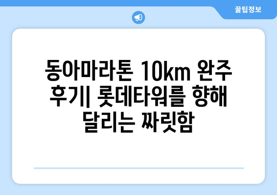 동아마라톤 10km 완주 후기| 롯데타워를 향해 달리는 짜릿함 | 마라톤, 완주, 후기, 롯데타워, 10km