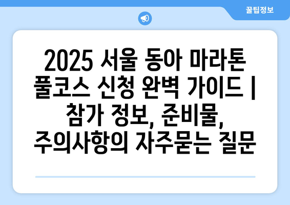 2025 서울 동아 마라톤 풀코스 신청 완벽 가이드 | 참가 정보, 준비물, 주의사항