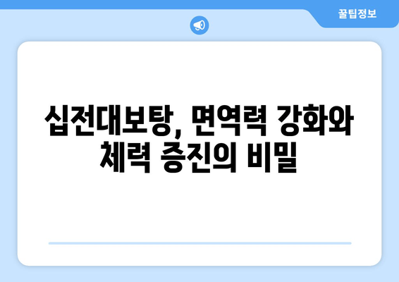 십전대보탕, 전통 자양강장제의 힘 |  효능,  섭취 방법, 주의 사항