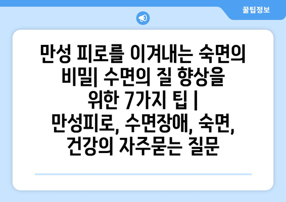 만성 피로를 이겨내는 숙면의 비밀| 수면의 질 향상을 위한 7가지 팁 | 만성피로, 수면장애, 숙면, 건강