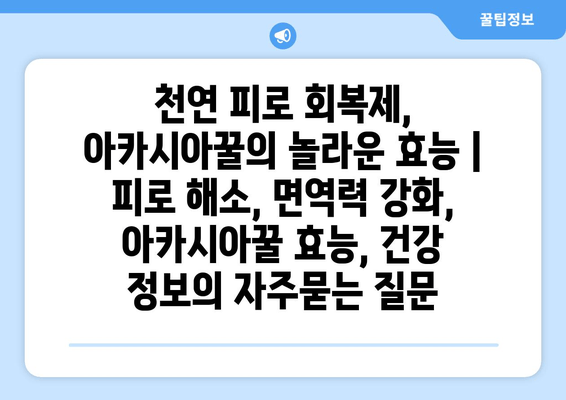 천연 피로 회복제, 아카시아꿀의 놀라운 효능 | 피로 해소, 면역력 강화, 아카시아꿀 효능, 건강 정보