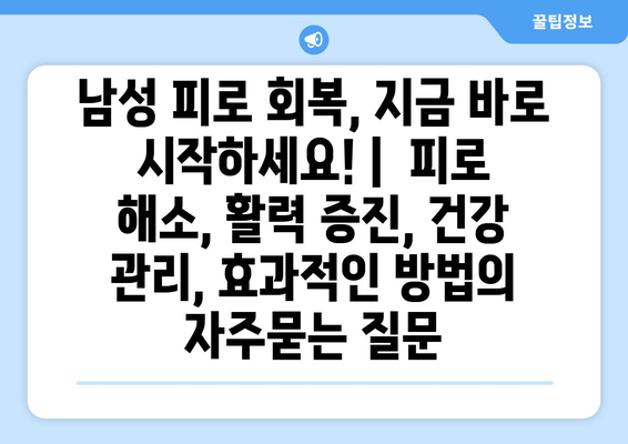 남성 피로 회복, 지금 바로 시작하세요! |  피로 해소, 활력 증진, 건강 관리, 효과적인 방법