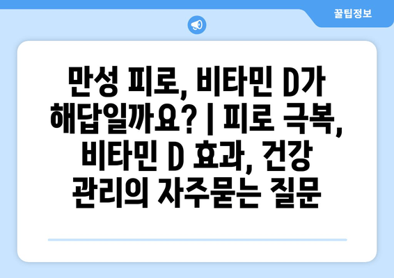 만성 피로, 비타민 D가 해답일까요? | 피로 극복, 비타민 D 효과, 건강 관리