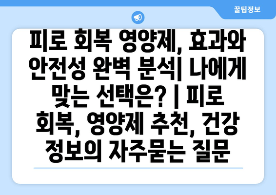 피로 회복 영양제, 효과와 안전성 완벽 분석| 나에게 맞는 선택은? | 피로 회복, 영양제 추천, 건강 정보