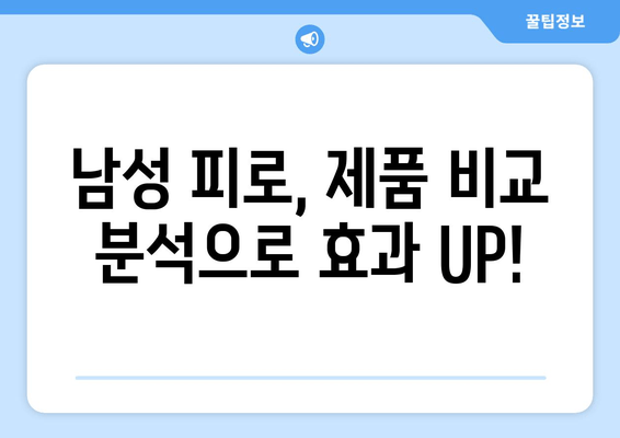 남성 피로 회복, 이제는 똑똑하게! | 추천 제품 비교 & 효과 높이는 팁