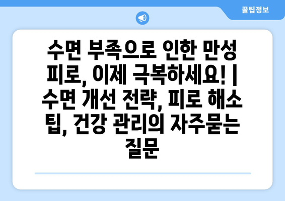 수면 부족으로 인한 만성 피로, 이제 극복하세요! | 수면 개선 전략, 피로 해소 팁, 건강 관리