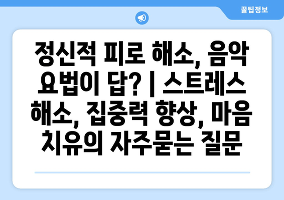 정신적 피로 해소, 음악 요법이 답? | 스트레스 해소, 집중력 향상, 마음 치유