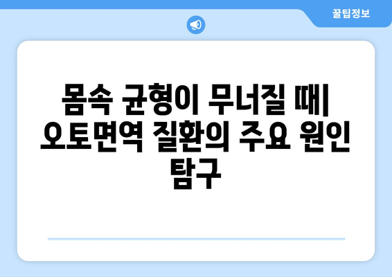 오토면역 질환의 숨겨진 얼굴| 나를 아프게 하는 것은 무엇일까요? | 원인, 증상, 치료, 예방