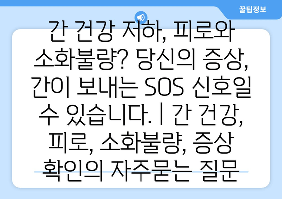 간 건강 저하, 피로와 소화불량? 당신의 증상, 간이 보내는 SOS 신호일 수 있습니다. | 간 건강, 피로, 소화불량, 증상 확인