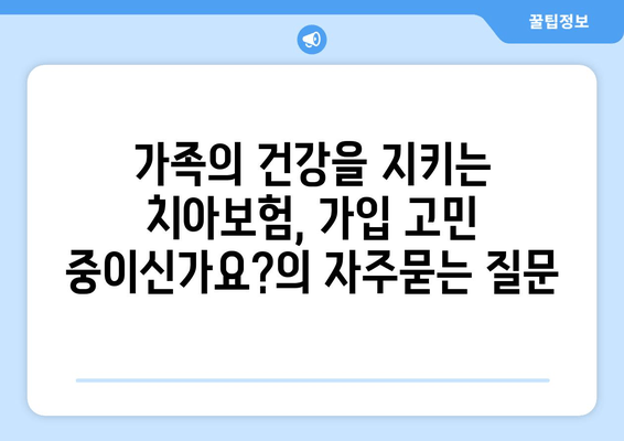 가족의 건강을 지키는 치아보험, 가입 고민 중이신가요?