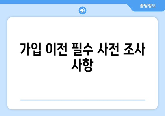 가입 이전 필수 사전 조사 사항