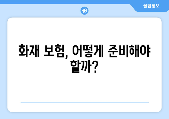 화재 보험, 어떻게 준비해야 할까?