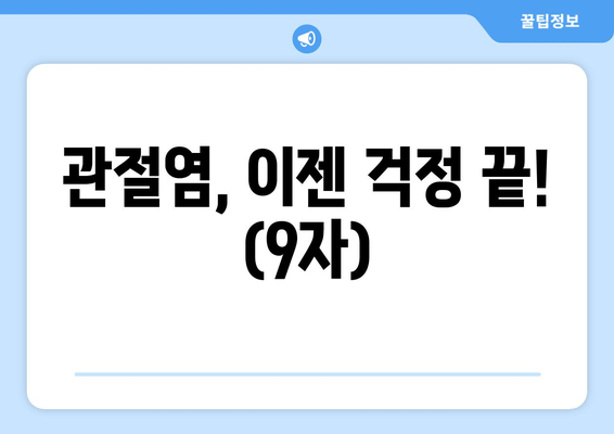 관절염, 이젠 걱정 끝! (9자)