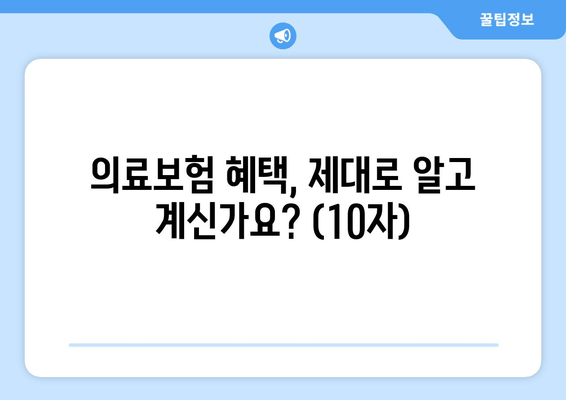 의료보험 혜택, 제대로 알고 계신가요? (10자)