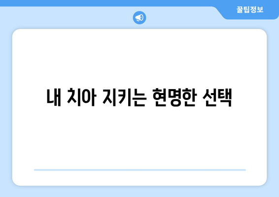 내 치아 지키는 현명한 선택