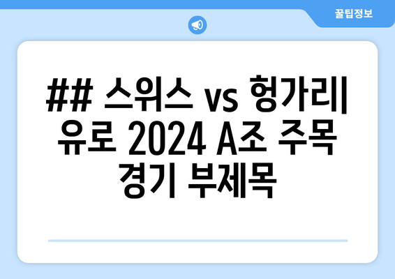 ## 스위스 vs 헝가리| 유로 2024 A조 주목 경기 부제목