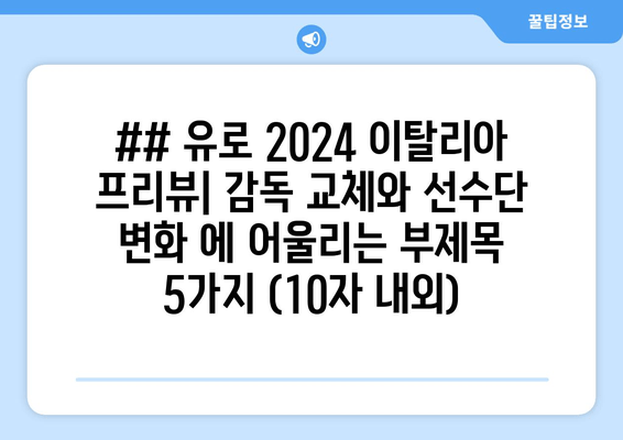 ## 유로 2024 이탈리아 프리뷰| 감독 교체와 선수단 변화 에 어울리는 부제목 5가지 (10자 내외)