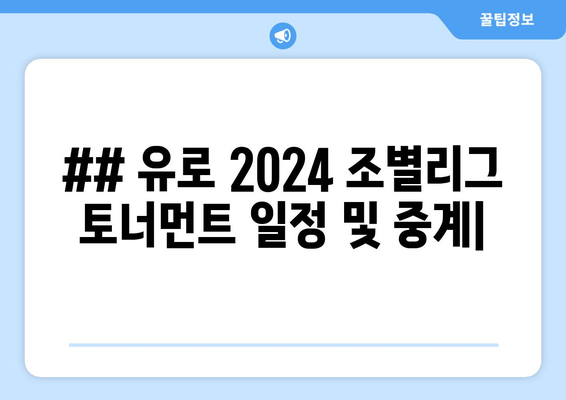 ## 유로 2024 조별리그 토너먼트 일정 및 중계|